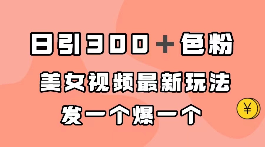 日引300＋色粉，美女视频最新玩法，发一个爆一个-副业网创