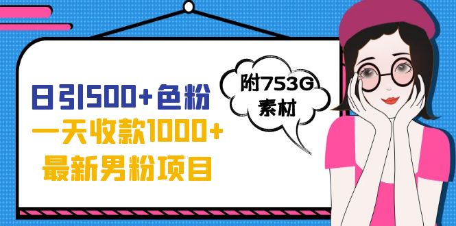 日引500+色粉，一天收款1000+九月份最新男粉项目（附753G素材）-副业网创