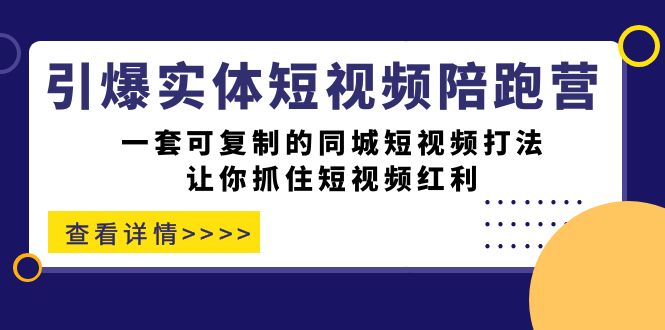 引爆实体-短视频陪跑营，一套可复制的同城短视频打法，让你抓住短视频红利-副业网创