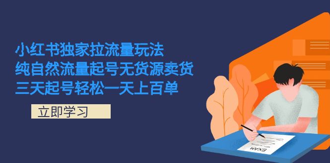 小红书独家拉流量玩法，纯自然流量起号无货源卖货 三天起号轻松一天上百单-副业网创