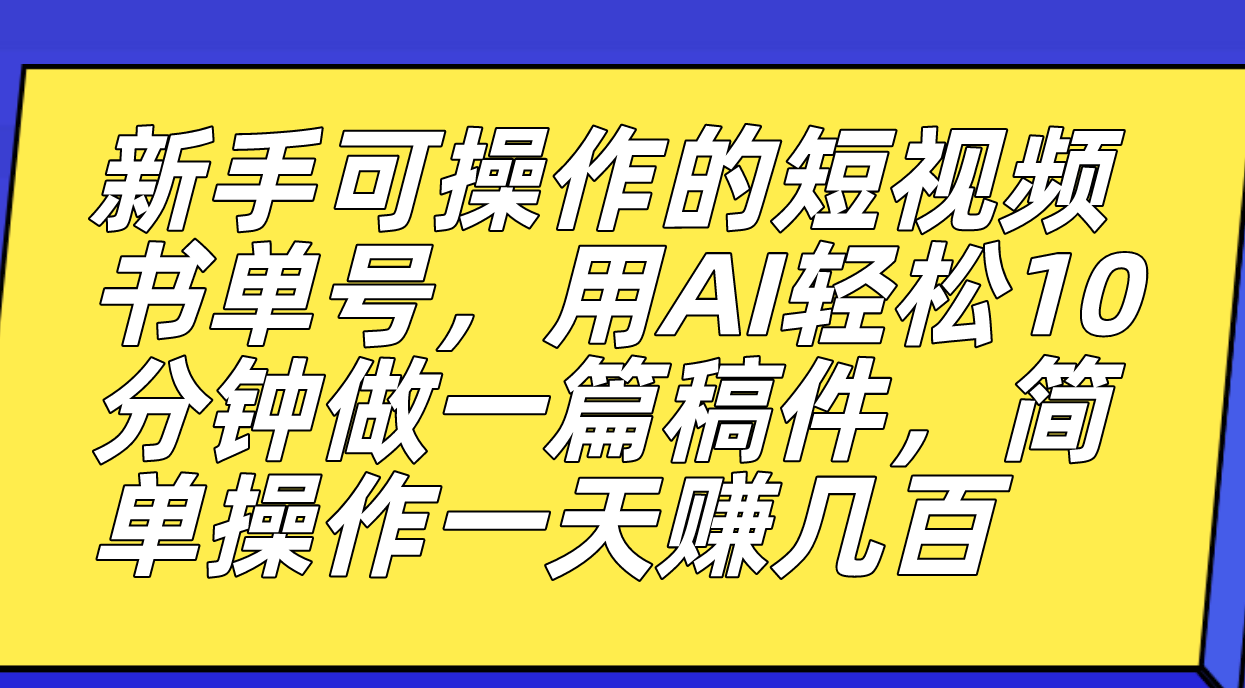 新手可操作的短视频书单号，用AI轻松10分钟做一篇稿件，一天轻松赚几百-副业网创