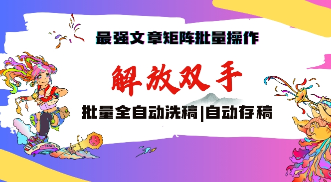 最强文章矩阵批量管理，自动洗稿，自动存稿，月入过万轻轻松松-副业网创