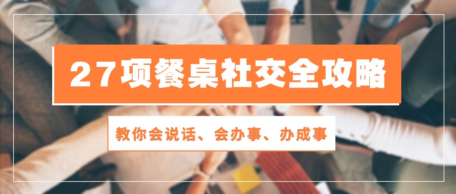 27项餐桌社交全攻略：教你会说话、会办事、办成事（28节高清无水印）-副业网创