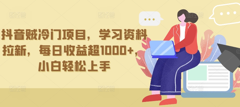 抖音贼冷门项目，学习资料拉新，每日收益超1000+，小白轻松上手-副业网创