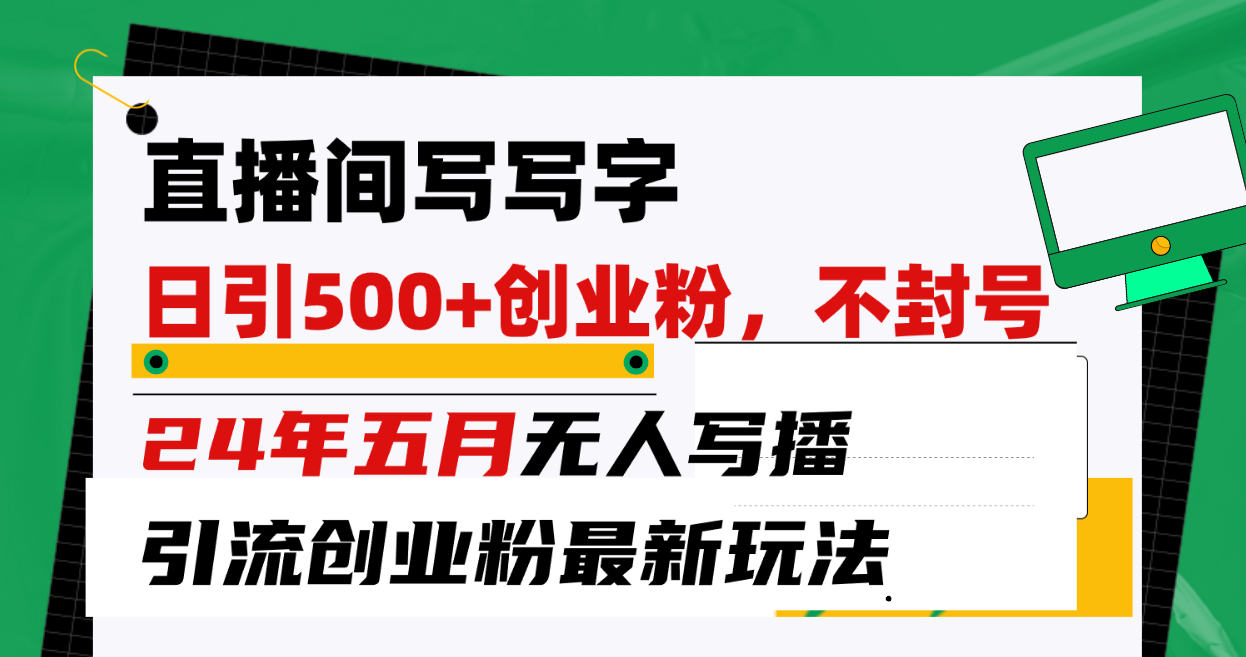 （10350期）直播间写写字日引300+创业粉，24年五月无人写播引流不封号最新玩法-副业网创