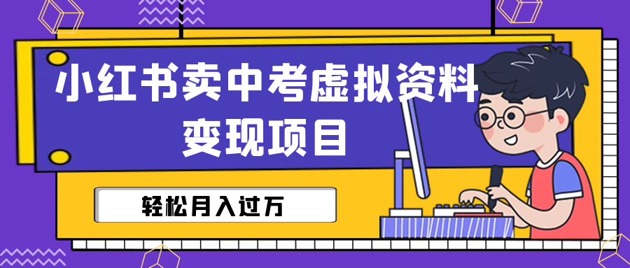 小红书卖中考虚拟资料变现分享课：轻松月入过万（视频+配套资料）-副业网创