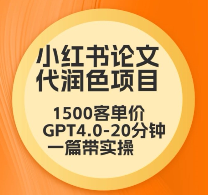 毕业季小红书论文代润色项目，本科1500，专科1200，高客单GPT4.0-20分钟一篇带实操-副业网创