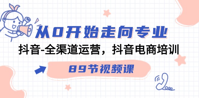 从0开始走向专业，抖音全渠道运营，抖音电商培训（90节视频课）-副业网创