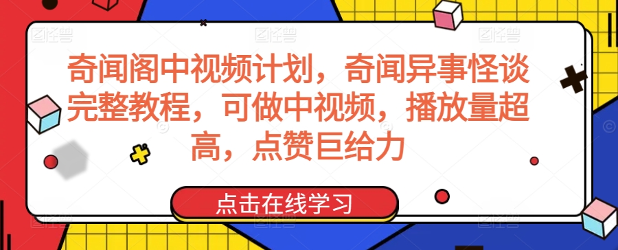 奇闻阁中视频计划，奇闻异事怪谈完整教程，可做中视频，播放量超高，点赞巨给力-副业网创