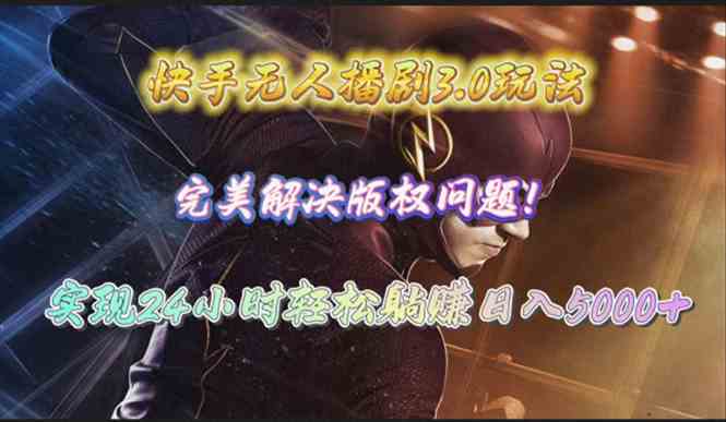 （10077期）快手无人播剧3.0玩法，完美解决版权问题，实现24小时轻松躺赚日入5000+-副业网创