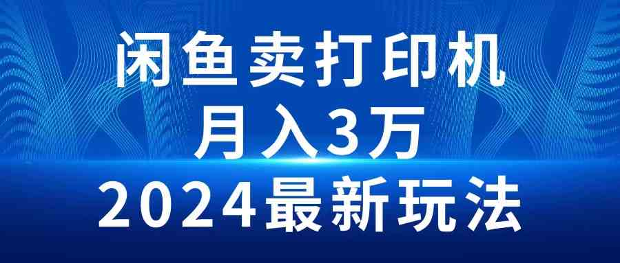 （10091期）2024闲鱼卖打印机，月入3万2024最新玩法-副业网创