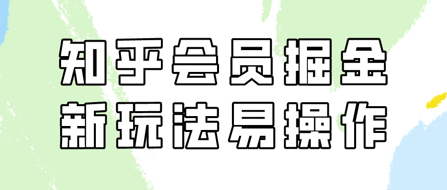 知乎会员掘金，新玩法易变现，新手也可日入300元！-副业网创