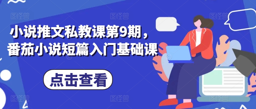 小说推文私教课第9期，番茄小说短篇入门基础课-副业网创