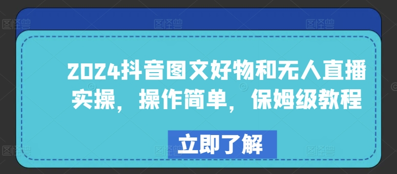 2024抖音图文好物和无人直播实操，操作简单，保姆级教程-副业网创