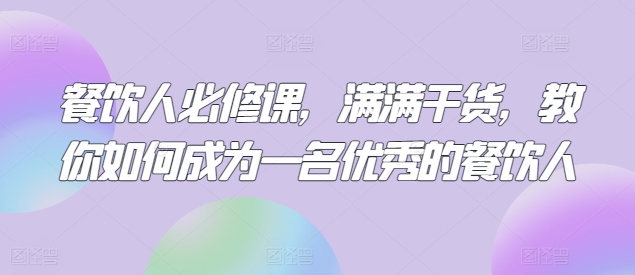 餐饮人必修课，满满干货，教你如何成为一名优秀的餐饮人-副业网创