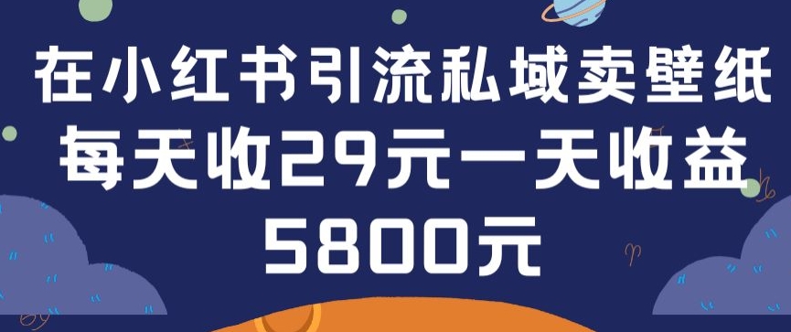 在小红书引流私域卖壁纸每张29元单日最高卖出200张(0-1搭建教程)-副业网创