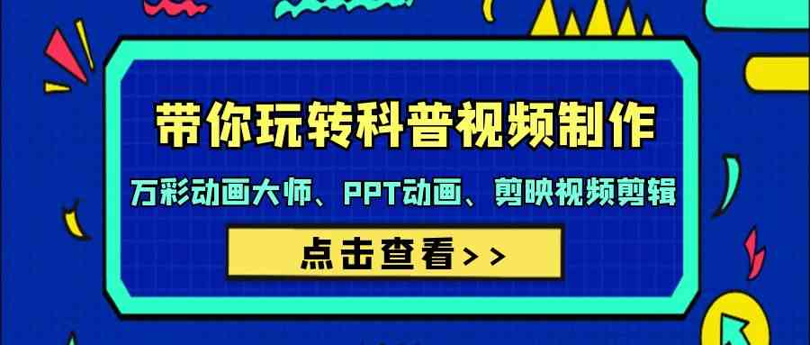 带你玩转科普视频制作-万彩动画大师、PPT动画、剪映视频剪辑（44节课）-副业网创