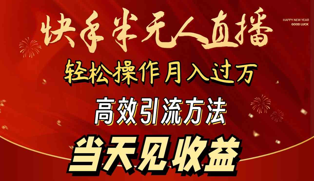 （9626期）2024快手半无人直播 简单操作月入1W+ 高效引流 当天见收益-副业网创