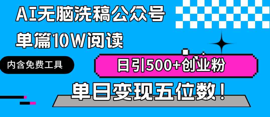 （9277期）AI无脑洗稿公众号单篇10W阅读，日引500+创业粉单日变现五位数！-副业网创