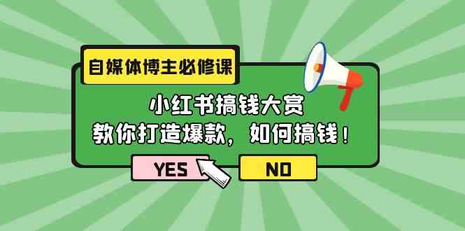 自媒体博主必修课：小红书搞钱大赏，教你打造爆款，如何搞钱（11节课）-副业网创