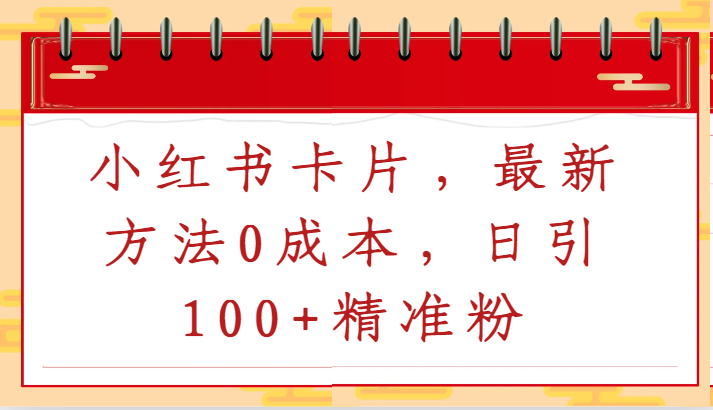 小红书卡片，最新方法0成本，日引100+精准粉-副业网创