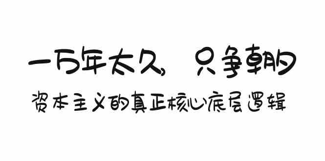 某付费文章《一万年太久，只争朝夕：资本主义的真正核心底层逻辑》-副业网创