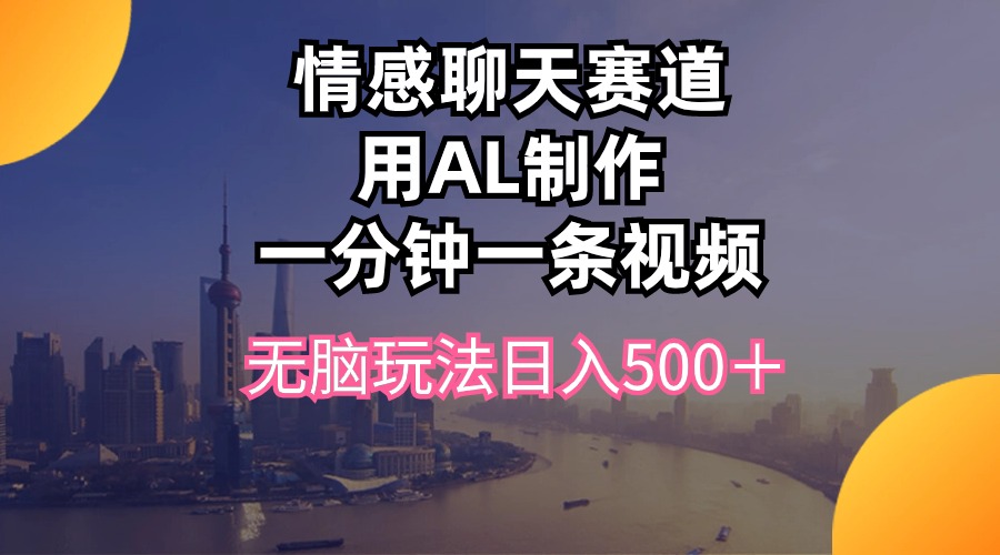 （10349期）情感聊天赛道用al制作一分钟一条视频无脑玩法日入500＋-副业网创