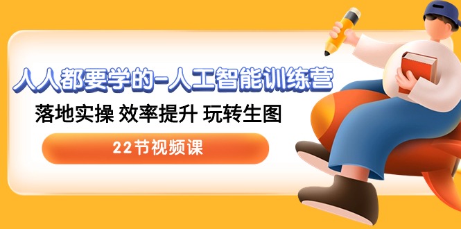 人人都要学的人工智能训练营，落地实操 效率提升 玩转生图 (22节视频课)-副业网创