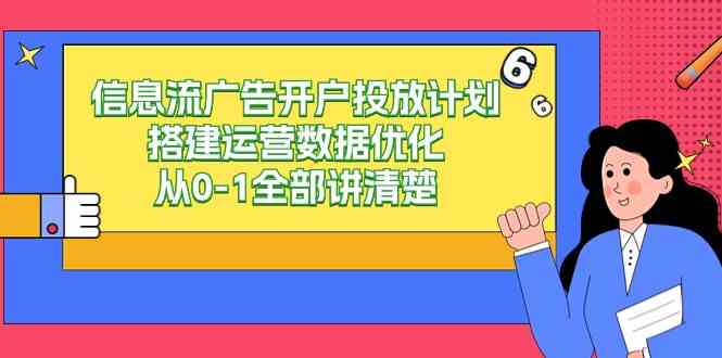（9253期）信息流-广告开户投放计划搭建运营数据优化，从0-1全部讲清楚（20节课）-副业网创