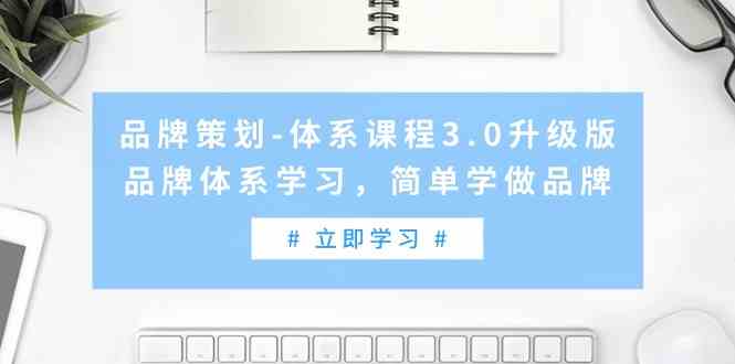 （9284期）品牌策划-体系课程3.0升级版，品牌体系学习，简单学做品牌（高清无水印）-副业网创
