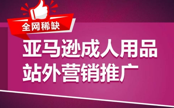亚马逊成人用品站外营销推广，​成人用品新品推广方案，助力打造类目爆款-副业网创