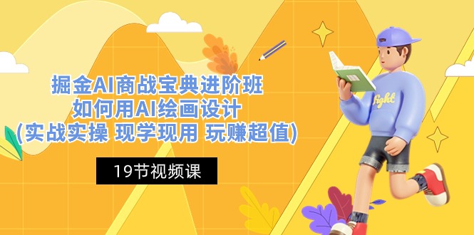（10814期）掘金AI 商战 宝典 进阶班：如何用AI绘画设计(实战实操 现学现用 玩赚超值)-副业网创