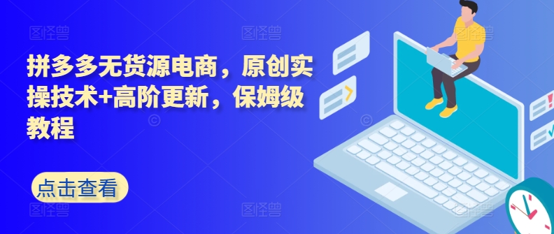 拼多多无货源电商，原创实操技术+高阶更新，保姆级教程-副业网创