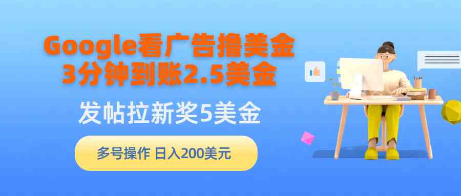 （9678期）Google看广告撸美金，3分钟到账2.5美金，发帖拉新5美金，多号操作，日入…-副业网创