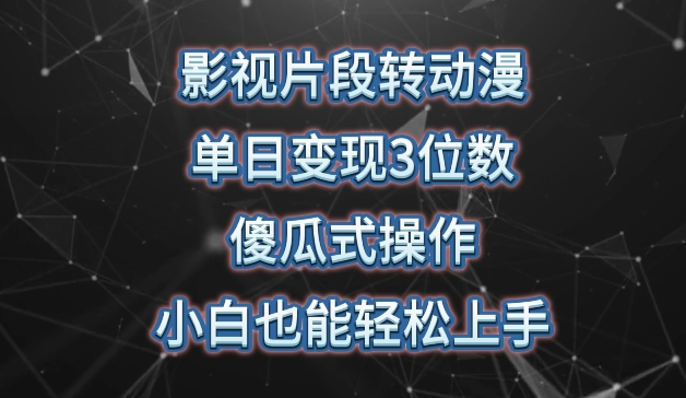 影视片段转动漫，单日变现3位数，暴力涨粉，傻瓜式操作，小白也能轻松上手-副业网创
