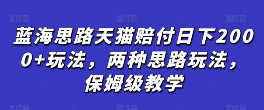 蓝海思路天猫赔付日下2000+玩法，两种思路玩法，保姆级教学【仅揭秘】-副业网创