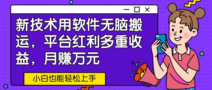新技术用软件无脑搬运，平台红利多重收益，月赚万元，小白也能轻松上手-副业网创