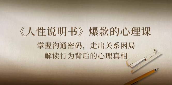 （10319期）《人性 说明书》爆款的心理课：沟通密码/关系困局/解读行为背后心理真相-副业网创