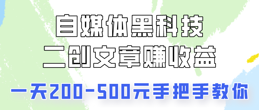 自媒体黑科技：二创文章做收益，一天200-500元，手把手教你！-副业网创