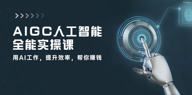 （10762期）AIGC 人工智能全能实操课：用AI工作，提升效率，帮你赚钱（33节课）-副业网创