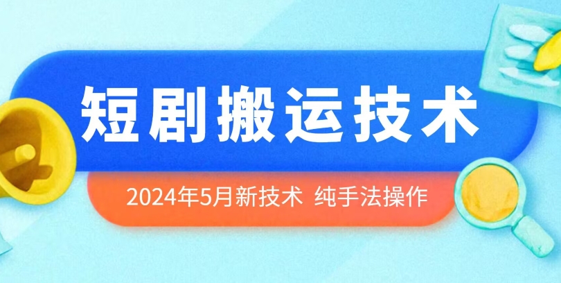 2024年5月最新的短剧搬运技术，纯手法技术操作-副业网创