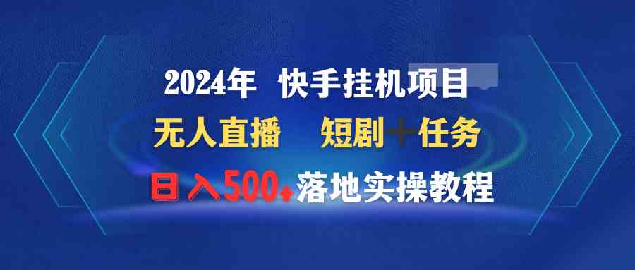 （9341期）2024年 快手挂机项目无人直播 短剧＋任务日入500+落地实操教程-副业网创