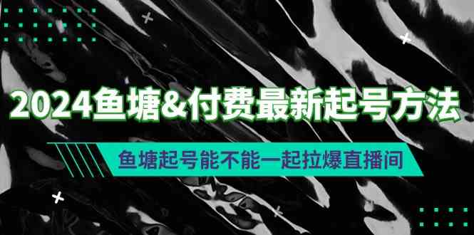 （9507期）2024鱼塘&付费最新起号方法：鱼塘起号能不能一起拉爆直播间-副业网创