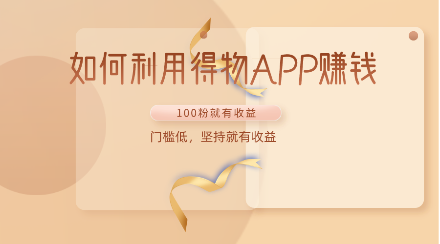 如何利用得物APP赚收益，100粉就可以赚收益，门槛低，坚持就有收益-副业网创