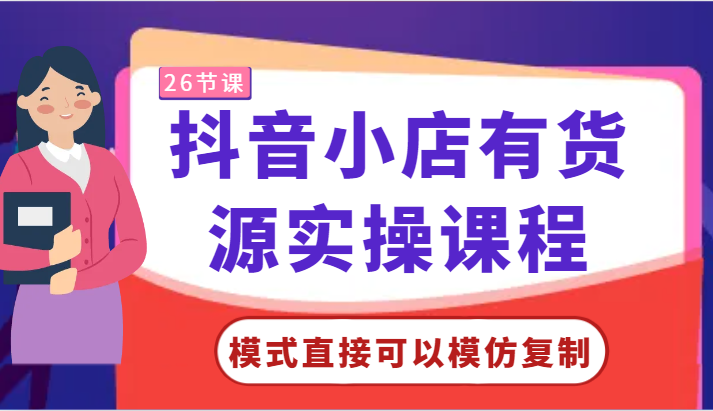 抖音小店有货源实操课程-模式直接可以模仿复制，零基础跟着学就可以了！-副业网创