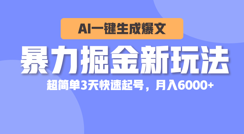 （10684期）暴力掘金新玩法，AI一键生成爆文，超简单3天快速起号，月入6000+-副业网创