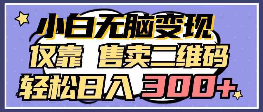 （9637期）小白无脑变现，仅靠售卖二维码，轻松日入300+-副业网创
