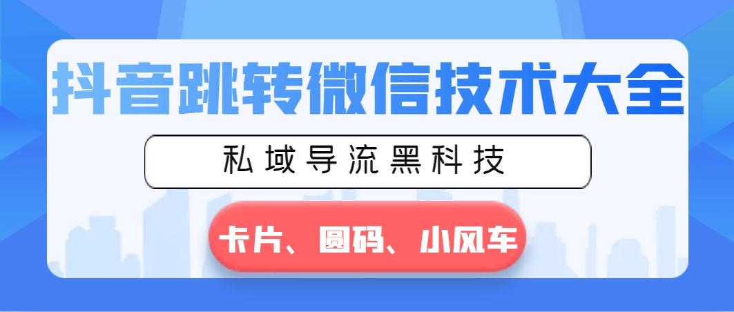 抖音跳转微信技术大全，私域导流黑科技—卡片圆码小风车-副业网创