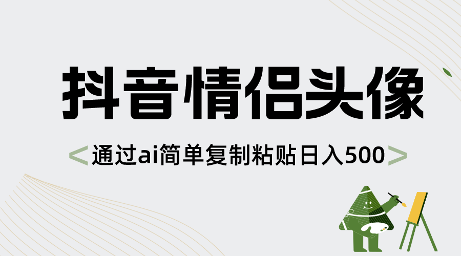 抖音情侣头像，通过ai简单复制粘贴日入500+-副业网创