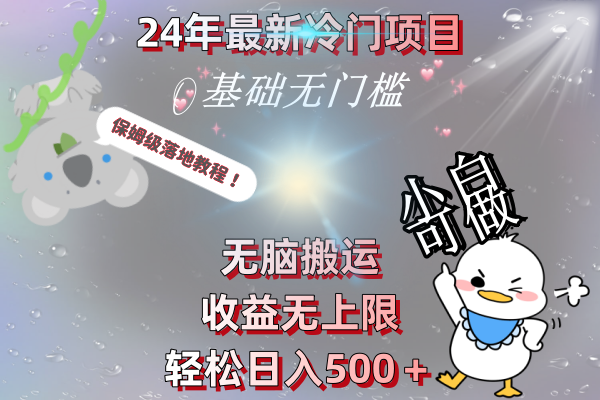 24年最新冷门项目，无脑搬运，收益无上限，轻松日入500＋，保姆级落地教程-副业网创